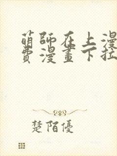 萌师在上漫画免费漫画下拉式