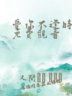 爱你不逢时短剧免费观看