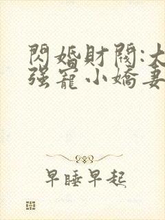 闪婚财阀:大叔强宠小娇妻阅读阅读全文