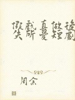 假戏真做后他永失所爱短剧全集