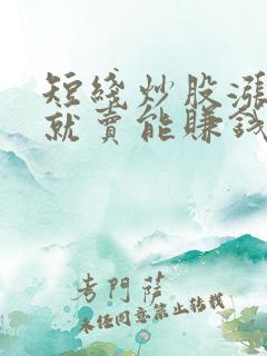 短线炒股涨一点就卖能赚钱吗