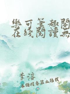 乐可笔趣阁全文在线阅读无弹窗