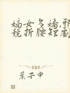 嫡女多娇,邪皇竞折腰短剧免费观看