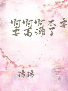 啊啊啊不要操了要高潮了