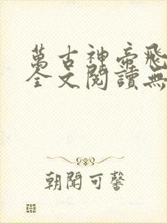 万古神帝飞天鱼全文阅读无删减