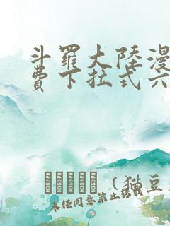 斗罗大陆漫画免费下拉式六漫画