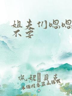 姐夫们嗯嗯啊啊不要