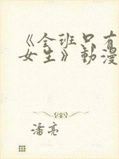 《全班只有一个女生》动漫免费观看