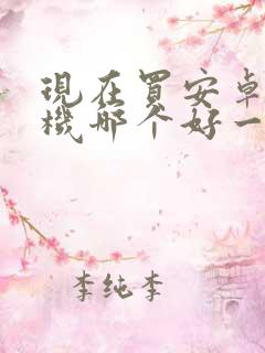 现在买安卓的手机哪个好一些