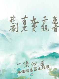 我有九千万亿短剧免费观看