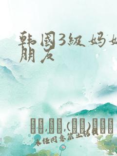 韩国3级妈妈的朋友