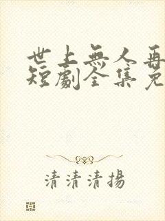 世上无人再爱我短剧全集免费