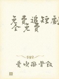 免费追短剧网址 全免费