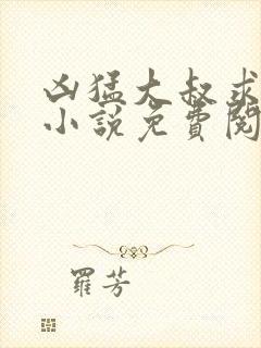 凶猛大叔求放过小说免费阅读