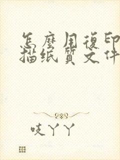 怎么用复印件扫描纸质文件成电子版