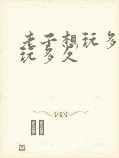 老子想玩多久就玩多久