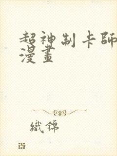 超神制卡师免费漫画