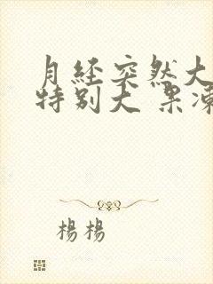 月经突然大血块特别大 果冻一样