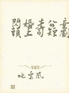 闪婚老公竟是顶头上司短剧