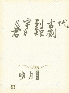 《穿到古代当昏君》短剧