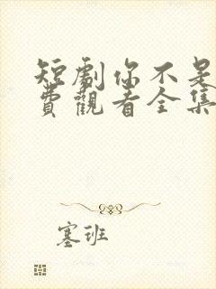 短剧你不是他免费观看全集