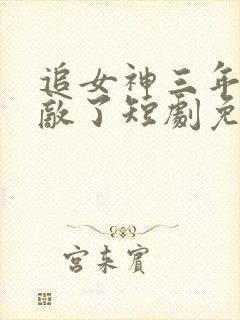 追女神三年我无敌了短剧免费观看