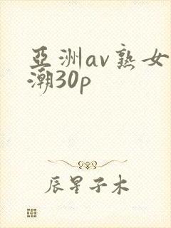 亚洲av熟女高潮30p
