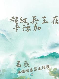 超级兵王在都市 卡德加