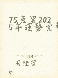 75兔男2025年运势完整版