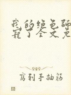 我的绝色师姐太宠了全文免费下载