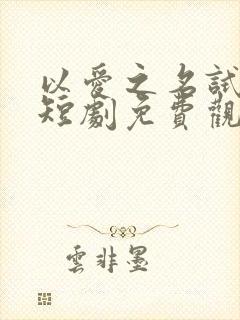 以爱之名试真心短剧免费观看全集