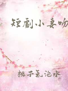 短剧小妻吻上瘾