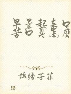 早晨起来口干口苦口臭怎么调理