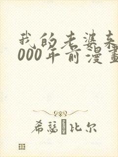 我的老婆来自1000年前漫画免费下拉漫画星球