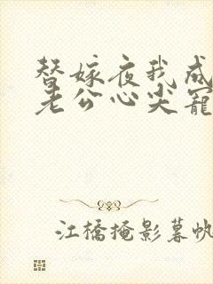 替嫁夜我成了病老公心尖宠
