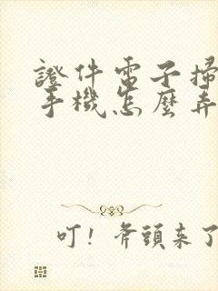 证件电子扫描件手机怎么弄