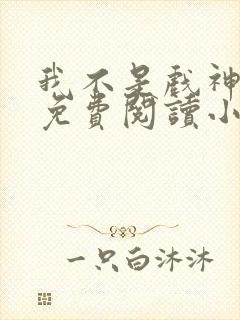 我不是戏神全文免费阅读小说