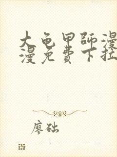 大龟甲师漫画神漫免费下拉式