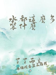 水都这么多了还装什么