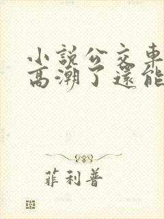 小说公交车被上高潮了还能坐吗