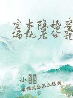完本隐婚蜜爱:偏执老公宠上瘾
