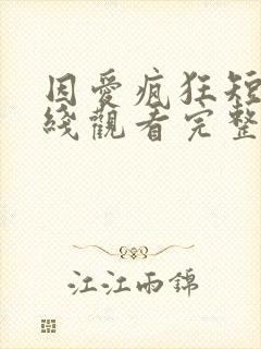 因爱疯狂短剧在线观看完整版免费