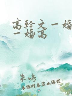 高干文一婚还比一婚高