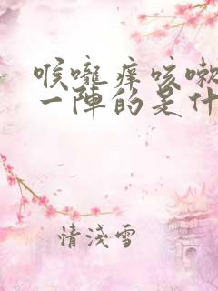 喉咙痒咳嗽一阵一阵的是什么症状