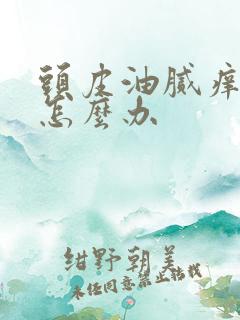 头皮油腻痒掉发怎么办