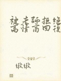 被老师拒绝后的高情商回复