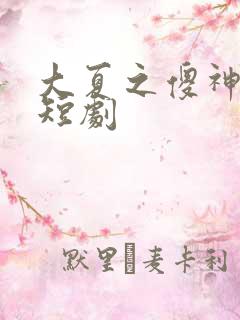 大夏之傻神楚南短剧