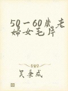 50一60岁老妇女毛片