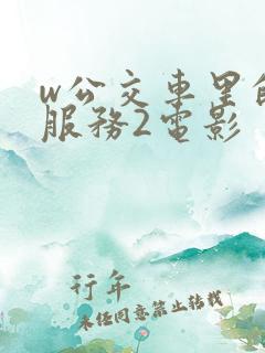 w公交车里的性服务2电影