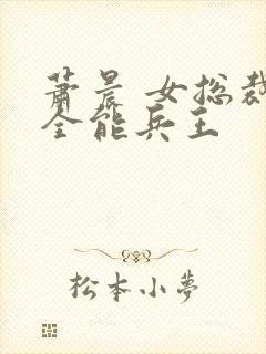 萧晨 女总裁的全能兵王